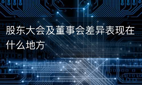 股东大会及董事会差异表现在什么地方