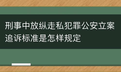 刑事中放纵走私犯罪公安立案追诉标准是怎样规定