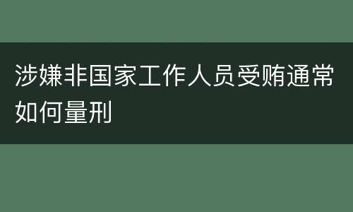 涉嫌非国家工作人员受贿通常如何量刑