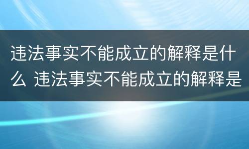 违法事实不能成立的解释是什么 违法事实不能成立的解释是什么意思