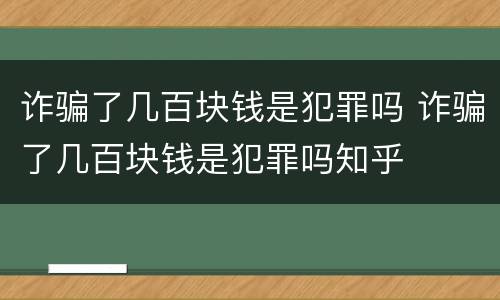 诈骗了几百块钱是犯罪吗 诈骗了几百块钱是犯罪吗知乎