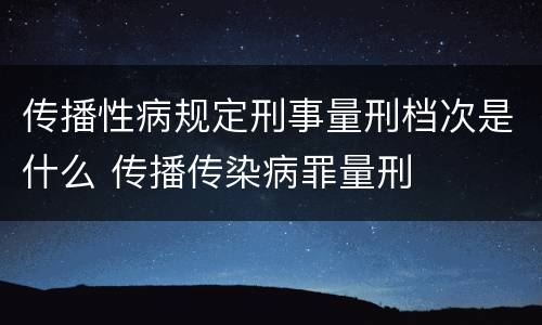传播性病规定刑事量刑档次是什么 传播传染病罪量刑