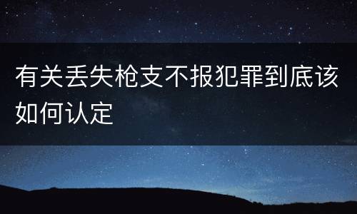 有关丢失枪支不报犯罪到底该如何认定