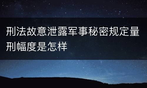 刑法故意泄露军事秘密规定量刑幅度是怎样