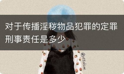 对于传播淫秽物品犯罪的定罪刑事责任是多少