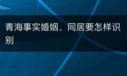 青海事实婚姻、同居要怎样识别