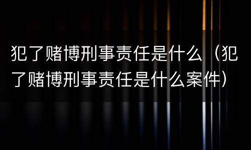 犯了赌博刑事责任是什么（犯了赌博刑事责任是什么案件）