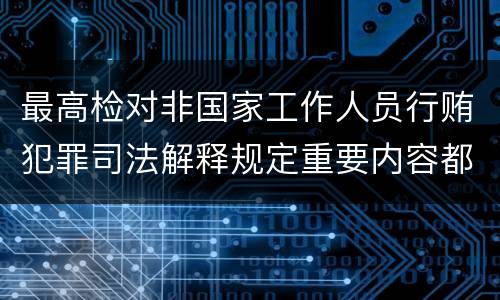 最高检对非国家工作人员行贿犯罪司法解释规定重要内容都有哪些