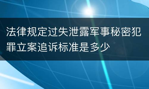 法律规定过失泄露军事秘密犯罪立案追诉标准是多少