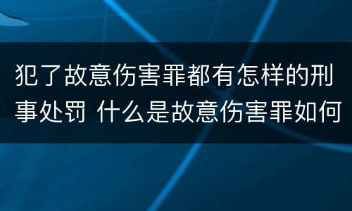 犯了故意伤害罪都有怎样的刑事处罚 什么是故意伤害罪如何处罚