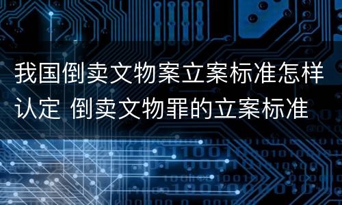 我国倒卖文物案立案标准怎样认定 倒卖文物罪的立案标准