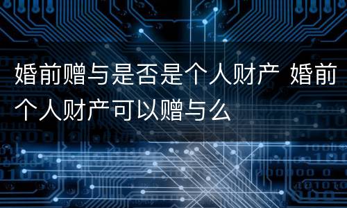 婚前赠与是否是个人财产 婚前个人财产可以赠与么