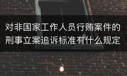 对非国家工作人员行贿案件的刑事立案追诉标准有什么规定