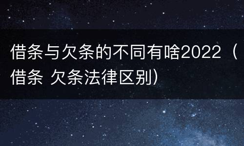 借条与欠条的不同有啥2022（借条 欠条法律区别）