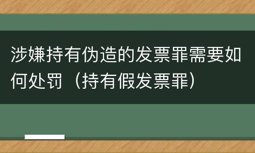 涉嫌持有伪造的发票罪需要如何处罚（持有假发票罪）