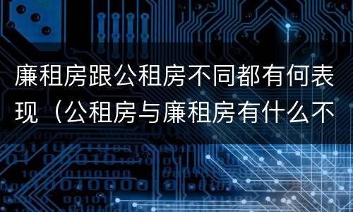 廉租房跟公租房不同都有何表现（公租房与廉租房有什么不同）