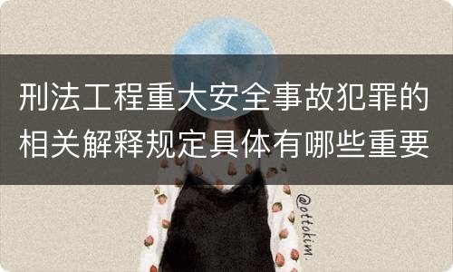 刑法工程重大安全事故犯罪的相关解释规定具体有哪些重要内容