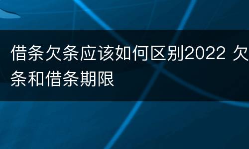 借条欠条应该如何区别2022 欠条和借条期限