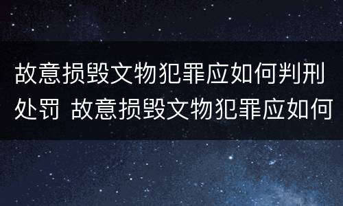 故意损毁文物犯罪应如何判刑处罚 故意损毁文物犯罪应如何判刑处罚依据