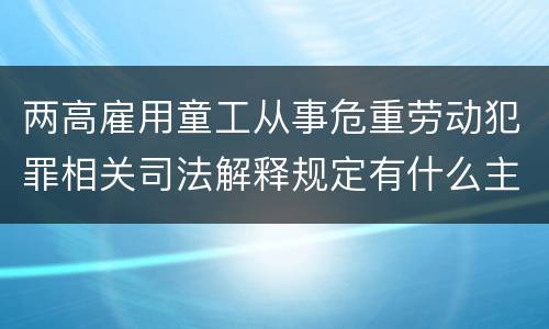 两高雇用童工从事危重劳动犯罪相关司法解释规定有什么主要内容