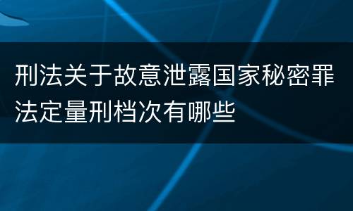 刑法关于故意泄露国家秘密罪法定量刑档次有哪些