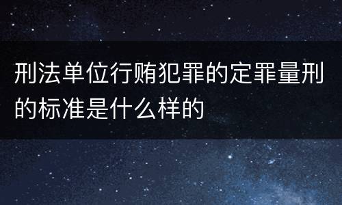刑法单位行贿犯罪的定罪量刑的标准是什么样的