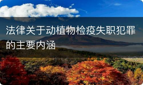 法律关于动植物检疫失职犯罪的主要内涵
