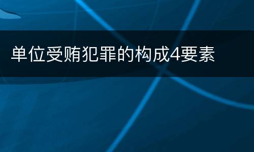 单位受贿犯罪的构成4要素