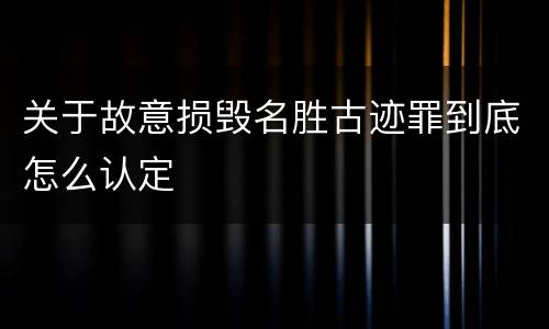 关于故意损毁名胜古迹罪到底怎么认定