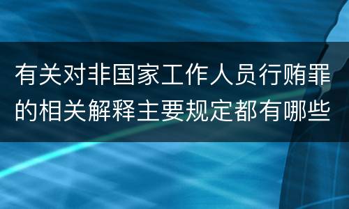 有关对非国家工作人员行贿罪的相关解释主要规定都有哪些