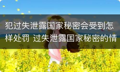 犯过失泄露国家秘密会受到怎样处罚 过失泄露国家秘密的情形有哪些