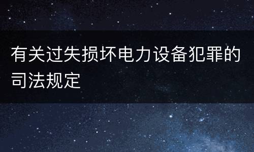 有关过失损坏电力设备犯罪的司法规定