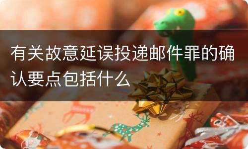 有关故意延误投递邮件罪的确认要点包括什么