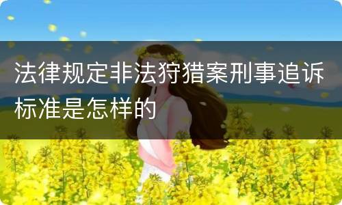 法律规定非法狩猎案刑事追诉标准是怎样的