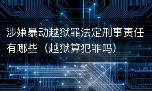 涉嫌暴动越狱罪法定刑事责任有哪些（越狱算犯罪吗）