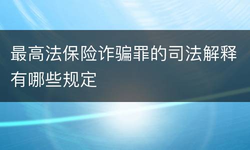 最高法保险诈骗罪的司法解释有哪些规定