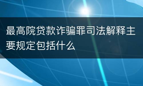 最高院贷款诈骗罪司法解释主要规定包括什么