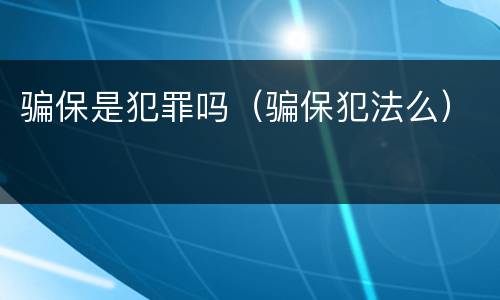 骗保是犯罪吗（骗保犯法么）