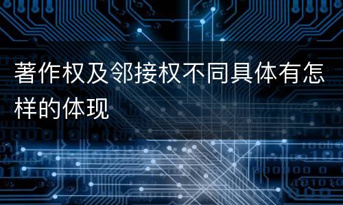 著作权及邻接权不同具体有怎样的体现