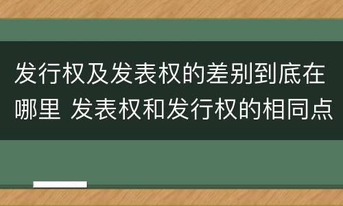 发行权及发表权的差别到底在哪里 发表权和发行权的相同点