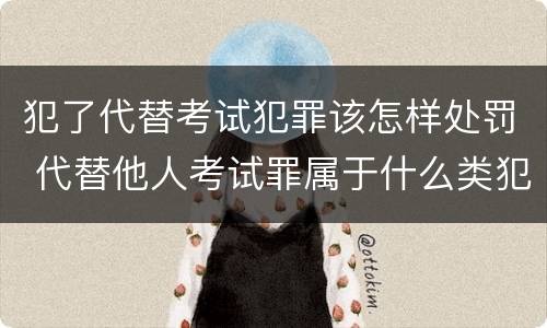 犯了代替考试犯罪该怎样处罚 代替他人考试罪属于什么类犯罪