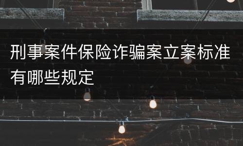 刑事案件保险诈骗案立案标准有哪些规定