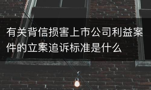 有关背信损害上市公司利益案件的立案追诉标准是什么