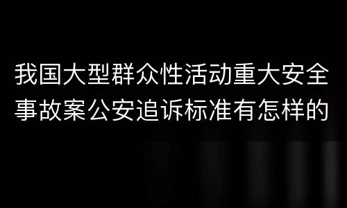 我国大型群众性活动重大安全事故案公安追诉标准有怎样的规定