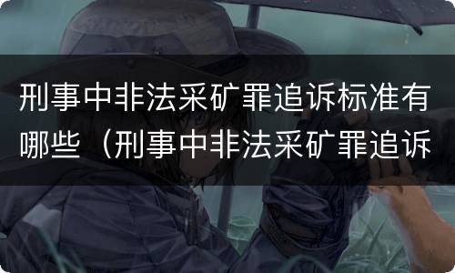 刑事中非法采矿罪追诉标准有哪些（刑事中非法采矿罪追诉标准有哪些规定）