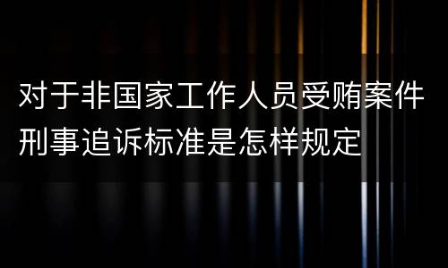 对于非国家工作人员受贿案件刑事追诉标准是怎样规定
