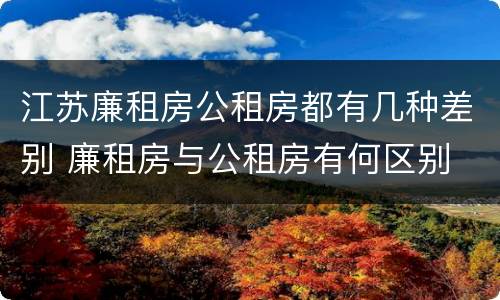 江苏廉租房公租房都有几种差别 廉租房与公租房有何区别