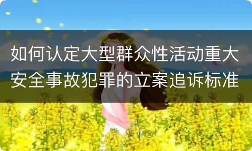 如何认定大型群众性活动重大安全事故犯罪的立案追诉标准
