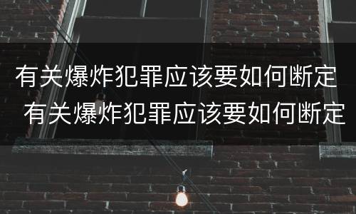 有关爆炸犯罪应该要如何断定 有关爆炸犯罪应该要如何断定责任