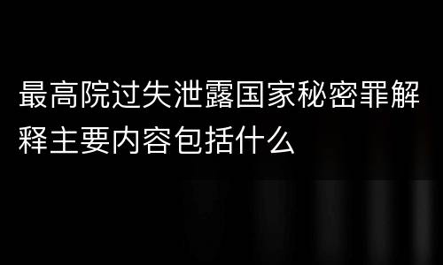 最高院过失泄露国家秘密罪解释主要内容包括什么